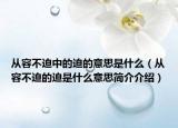 從容不迫中的迫的意思是什么（從容不迫的迫是什么意思簡介介紹）