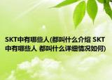 SKT中有哪些人(都叫什么介紹 SKT中有哪些人 都叫什么詳細(xì)情況如何)