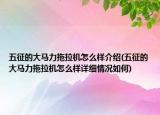 五征的大馬力拖拉機(jī)怎么樣介紹(五征的大馬力拖拉機(jī)怎么樣詳細(xì)情況如何)