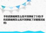 手機優(yōu)酷視頻怎么找不到彈幕了介紹(手機優(yōu)酷視頻怎么找不到彈幕了詳細(xì)情況如何)