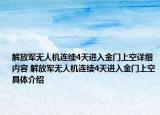 解放軍無(wú)人機(jī)連續(xù)4天進(jìn)入金門(mén)上空詳細(xì)內(nèi)容 解放軍無(wú)人機(jī)連續(xù)4天進(jìn)入金門(mén)上空具體介紹