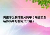 雞蛋怎么裝飾圖片簡單（雞蛋怎么裝飾簡單好看簡介介紹）