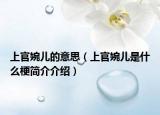 上官婉兒的意思（上官婉兒是什么梗簡介介紹）