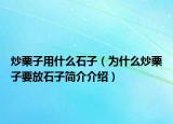 炒栗子用什么石子（為什么炒栗子要放石子簡(jiǎn)介介紹）