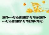 捷豹suv好還是普拉多好介紹(捷豹suv好還是普拉多好詳細(xì)情況如何)