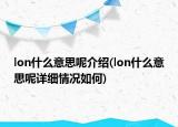lon什么意思呢介紹(lon什么意思呢詳細情況如何)