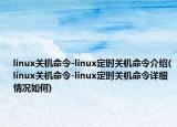 linux關(guān)機命令-linux定時關(guān)機命令介紹(linux關(guān)機命令-linux定時關(guān)機命令詳細(xì)情況如何)