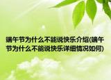 端午節(jié)為什么不能說快樂介紹(端午節(jié)為什么不能說快樂詳細情況如何)