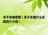 冬不冬啥意思（冬不冬是什么東西簡介介紹）
