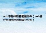 vob不是標(biāo)準(zhǔn)的視頻文件（vob是什么格式的視頻簡介介紹）