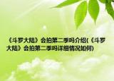 《斗羅大陸》會拍第二季嗎介紹(《斗羅大陸》會拍第二季嗎詳細情況如何)