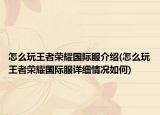 怎么玩王者榮耀國(guó)際服介紹(怎么玩王者榮耀國(guó)際服詳細(xì)情況如何)