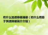 吃什么加速排便通便（吃什么有助于快速排便簡(jiǎn)介介紹）