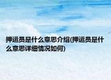 押運(yùn)員是什么意思介紹(押運(yùn)員是什么意思詳細(xì)情況如何)