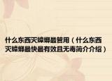 什么東西滅蟑螂最管用（什么東西滅蟑螂最快最有效且無毒簡介介紹）