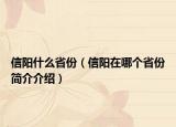 信陽(yáng)什么省份（信陽(yáng)在哪個(gè)省份簡(jiǎn)介介紹）