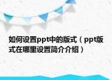 如何設(shè)置ppt中的版式（ppt版式在哪里設(shè)置簡介介紹）