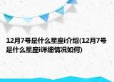 12月7號(hào)是什么星座i介紹(12月7號(hào)是什么星座i詳細(xì)情況如何)