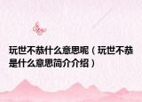 玩世不恭什么意思呢（玩世不恭是什么意思簡(jiǎn)介介紹）
