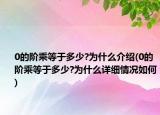 0的階乘等于多少?為什么介紹(0的階乘等于多少?為什么詳細(xì)情況如何)