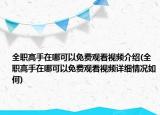 全職高手在哪可以免費(fèi)觀看視頻介紹(全職高手在哪可以免費(fèi)觀看視頻詳細(xì)情況如何)