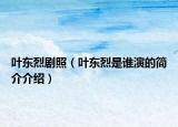 葉東烈劇照（葉東烈是誰(shuí)演的簡(jiǎn)介介紹）