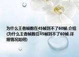 為什么王者幀數(shù)在45幀到不了60幀.介紹(為什么王者幀數(shù)在45幀到不了60幀.詳細(xì)情況如何)