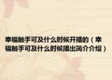 幸福觸手可及什么時候開播的（幸福觸手可及什么時候播出簡介介紹）