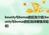 bounty與bonus的區(qū)別介紹(bounty與bonus的區(qū)別詳細(xì)情況如何)