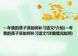 一年級(jí)的孩子該如何補(bǔ)習(xí)語(yǔ)文?介紹(一年級(jí)的孩子該如何補(bǔ)習(xí)語(yǔ)文?詳細(xì)情況如何)