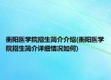 衡陽(yáng)醫(yī)學(xué)院招生簡(jiǎn)介介紹(衡陽(yáng)醫(yī)學(xué)院招生簡(jiǎn)介詳細(xì)情況如何)