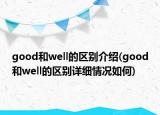 good和well的區(qū)別介紹(good和well的區(qū)別詳細情況如何)