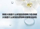 穿越火線(xiàn)是什么類(lèi)型的游戲啊介紹(穿越火線(xiàn)是什么類(lèi)型的游戲啊詳細(xì)情況如何)