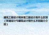 建筑工程設(shè)計(jì)和環(huán)境工程設(shè)計(jì)有什么區(qū)別（環(huán)境設(shè)計(jì)與建筑設(shè)計(jì)有什么不同簡介介紹）