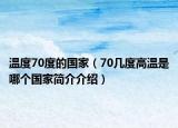溫度70度的國家（70幾度高溫是哪個國家簡介介紹）