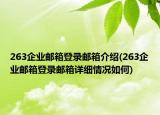 263企業(yè)郵箱登錄郵箱介紹(263企業(yè)郵箱登錄郵箱詳細情況如何)