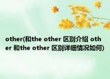 other(和the other 區(qū)別介紹 other 和the other 區(qū)別詳細(xì)情況如何)