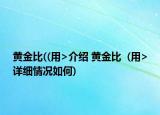 黃金比((用>介紹 黃金比  (用>詳細(xì)情況如何)