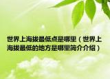 世界上海拔最低點(diǎn)是哪里（世界上海拔最低的地方是哪里簡(jiǎn)介介紹）