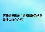 何謂熔模鑄造（熔模鑄造的特點(diǎn)是什么簡(jiǎn)介介紹）