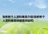 張彬彬個(gè)人資料身高介紹(張彬彬個(gè)人資料身高詳細(xì)情況如何)