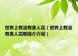 世界上有沒(méi)有食人花（世界上有沒(méi)有食人花呢簡(jiǎn)介介紹）