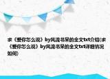 求《愛(ài)你怎么說(shuō)》by風(fēng)流書(shū)呆的全文txt介紹(求《愛(ài)你怎么說(shuō)》by風(fēng)流書(shū)呆的全文txt詳細(xì)情況如何)