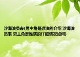 沙海演員表(男主角是誰(shuí)演的介紹 沙海演員表 男主角是誰(shuí)演的詳細(xì)情況如何)