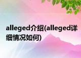 alleged介紹(alleged詳細情況如何)