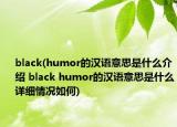 black(humor的漢語意思是什么介紹 black humor的漢語意思是什么詳細(xì)情況如何)