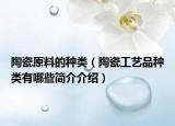 陶瓷原料的種類（陶瓷工藝品種類有哪些簡介介紹）