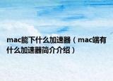 mac能下什么加速器（mac端有什么加速器簡介介紹）