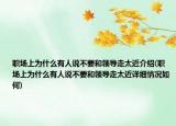 職場上為什么有人說不要和領(lǐng)導(dǎo)走太近介紹(職場上為什么有人說不要和領(lǐng)導(dǎo)走太近詳細情況如何)