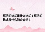 寫信的格式是什么格式（寫信的格式是什么簡介介紹）